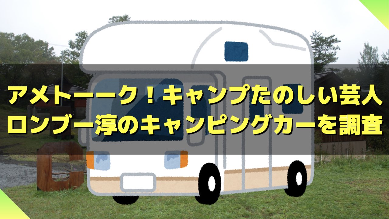 アメトーーク！キャンプたのしい芸人淳のキャンピングカー