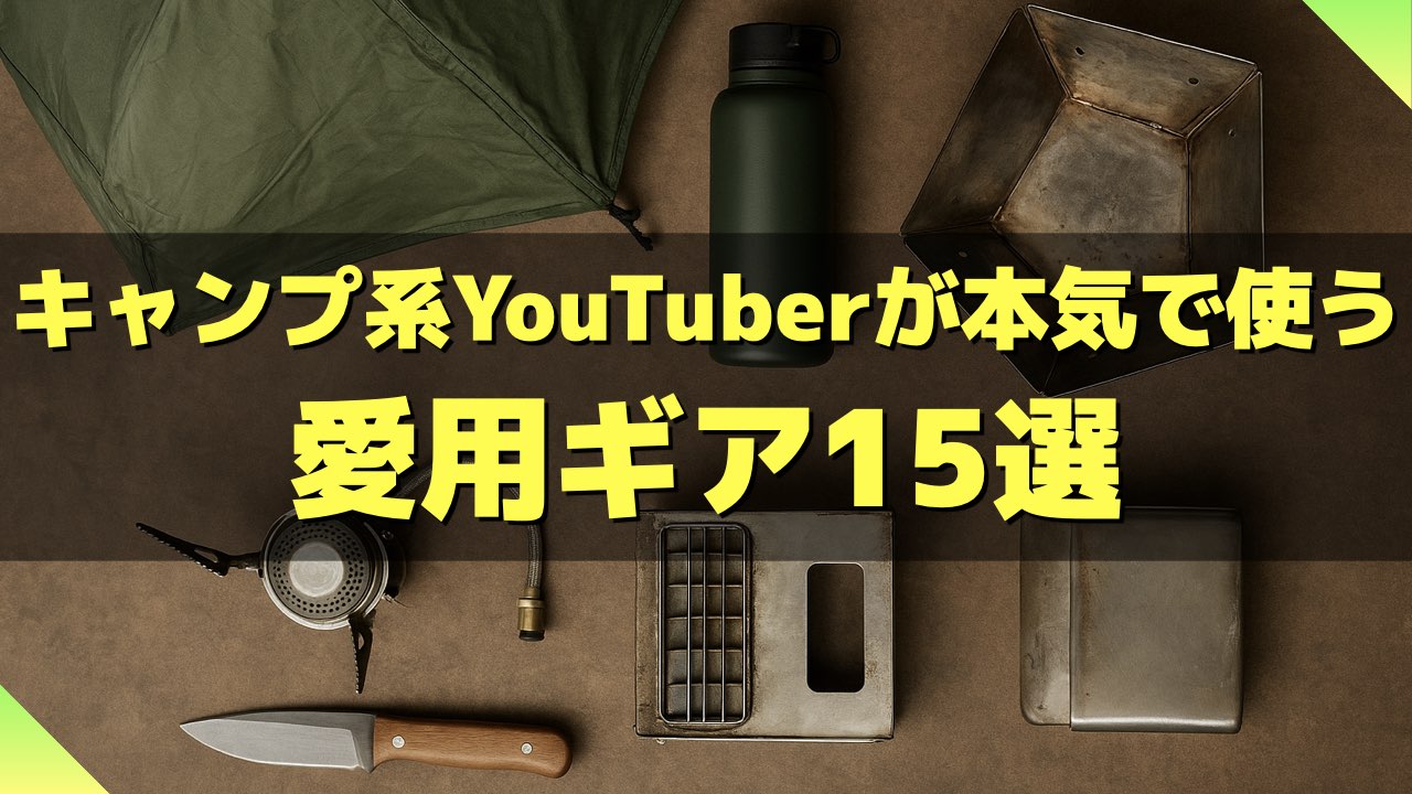 キャンプ系YouTuberが本気で使う！愛用ギア15選